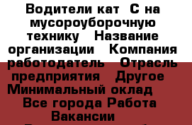 Водители кат. С на мусороуборочную технику › Название организации ­ Компания-работодатель › Отрасль предприятия ­ Другое › Минимальный оклад ­ 1 - Все города Работа » Вакансии   . Владимирская обл.,Радужный г.